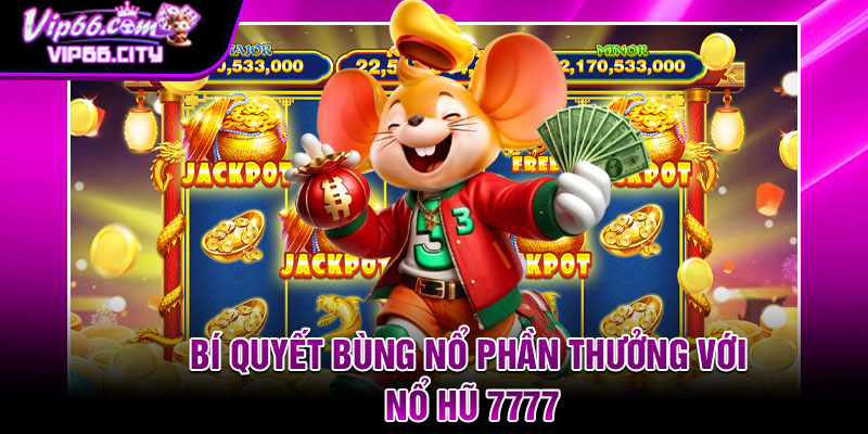 Bí quyết bùng nổ phần thưởng với nổ hũ 7777