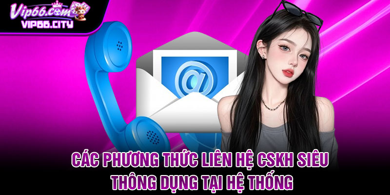 Các phương thức liên hệ CSKH siêu thông dụng tại hệ thống