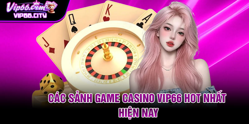 Các sảnh game casino Vip66 hot nhất hiện nay