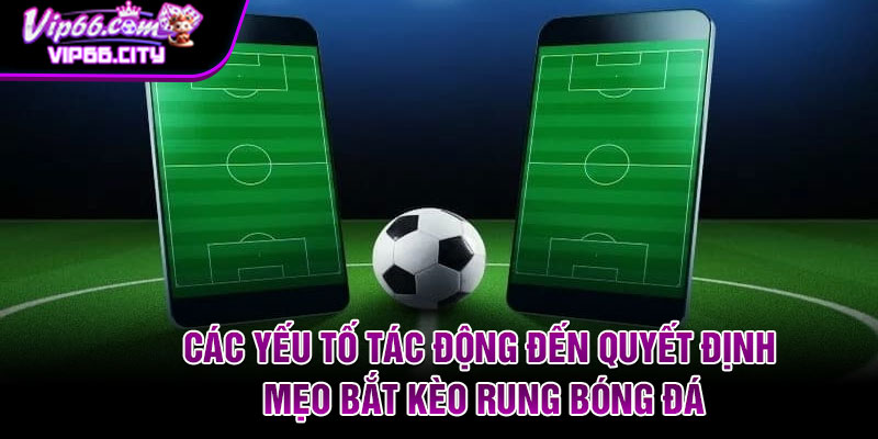 Các yếu tố tác động đến quyết định mẹo bắt kèo rung bóng đá