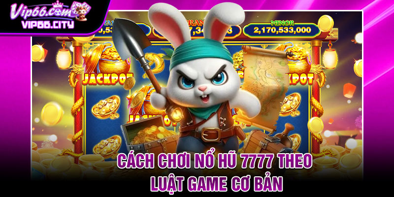 Cách chơi nổ hũ 7777 theo luật game cơ bản