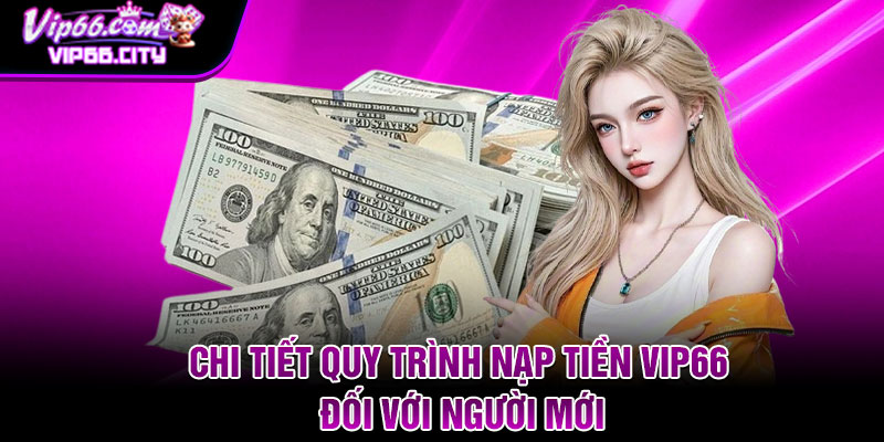 Chi tiết quy trình nạp tiền Vip66 đối với người mới