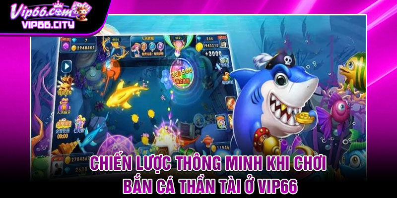 Chiến Lược Thông Minh Khi Chơi Bắn Cá Thần Tài Ở Vip66