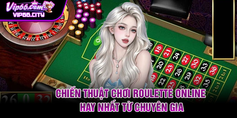 Chiến thuật chơi Roulette online hay nhất từ chuyên gia
