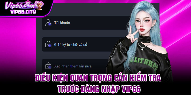 Điều kiện quan trọng cần kiểm tra trước đăng nhập Vip66