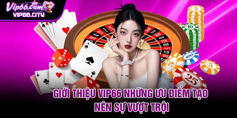 Giới thiệu Vip66 những ưu điểm tạo nên sự vượt trội