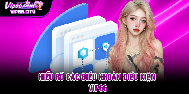 Hiểu rõ các điều khoản điều kiện Vip66