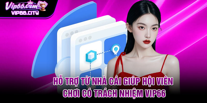 Hỗ trợ từ nhà cái giúp hội viên chơi có trách nhiệm Vip66