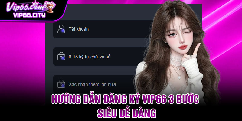 Hướng dẫn đăng ký Vip66 3 bước siêu dễ dàng