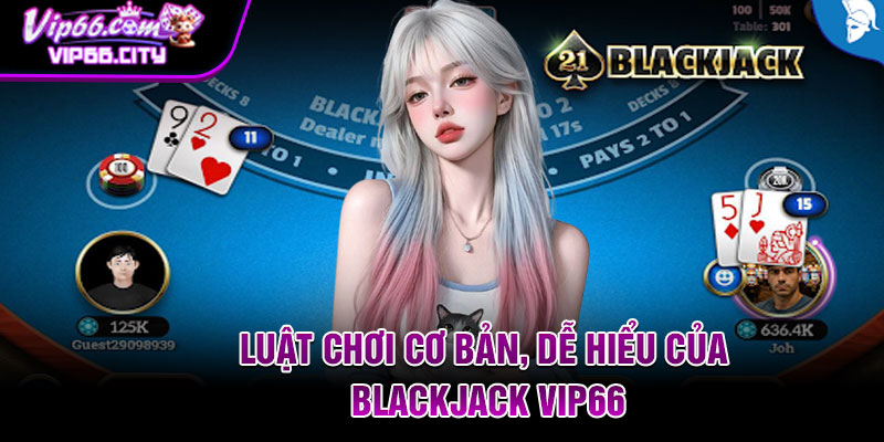 Luật Chơi Cơ Bản, Dễ Hiểu Của Blackjack Vip66