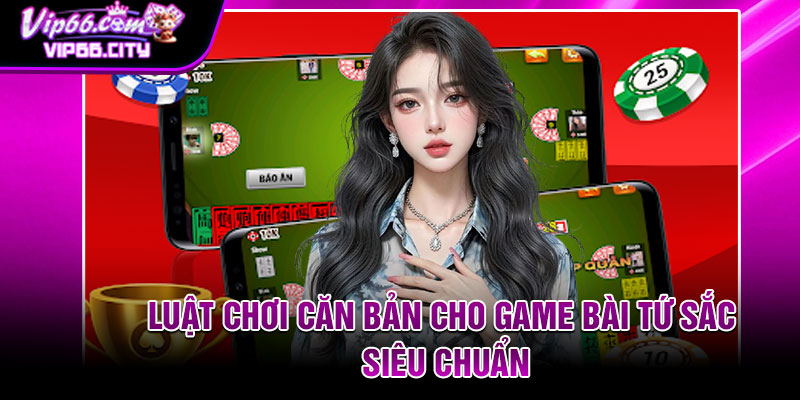 Luật chơi căn bản cho game bài tứ sắc siêu chuẩn