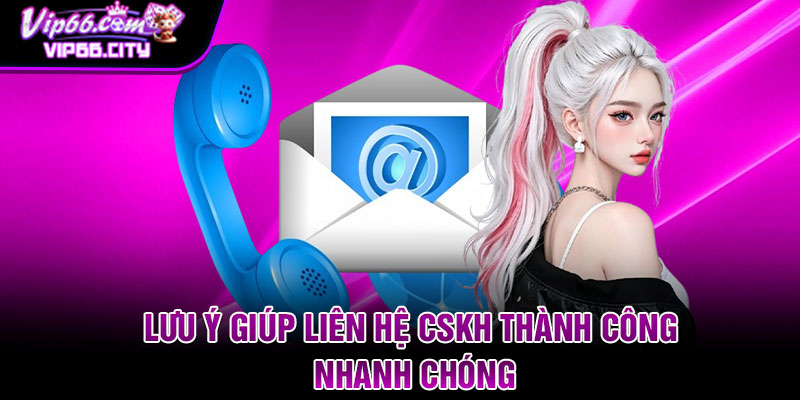 Lưu ý giúp liên hệ CSKH thành công nhanh chóng