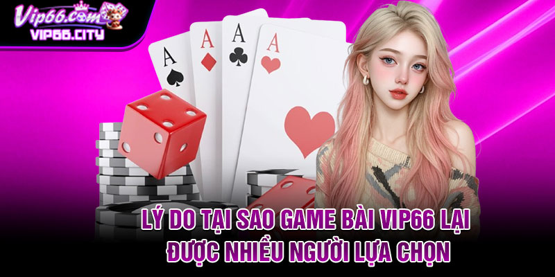 Lý do tại sao game bài Vip66 lại được nhiều người lựa chọn