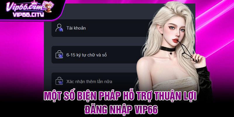 Một số biện pháp hỗ trợ thuận lợi đăng nhập Vip66