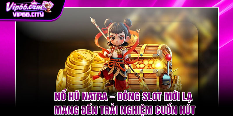 No Hu Natra – Dong Slot Moi La Mang Den Trai Nghiem Cuon Hut