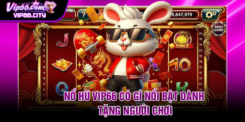 Nổ hũ Vip66 có gì nổi bật dành tặng người chơi