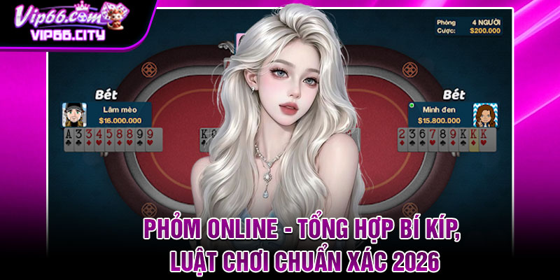 Phom Online Tong Hop Bi Kip Luat Choi Chuan Xac 2026
