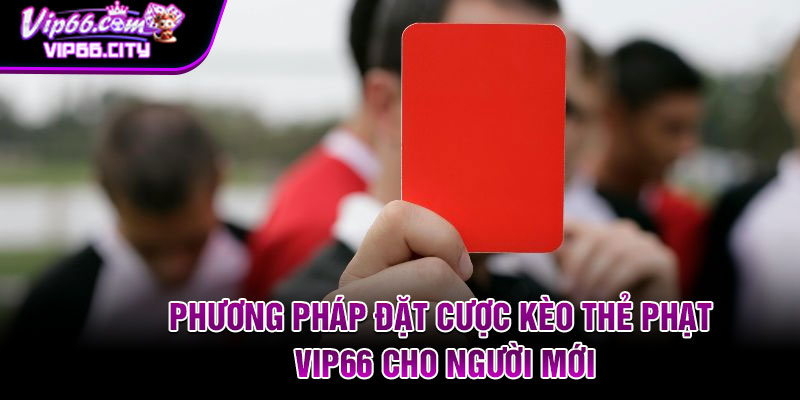 Phương pháp đặt cược kèo thẻ phạt Vip66 cho người mới