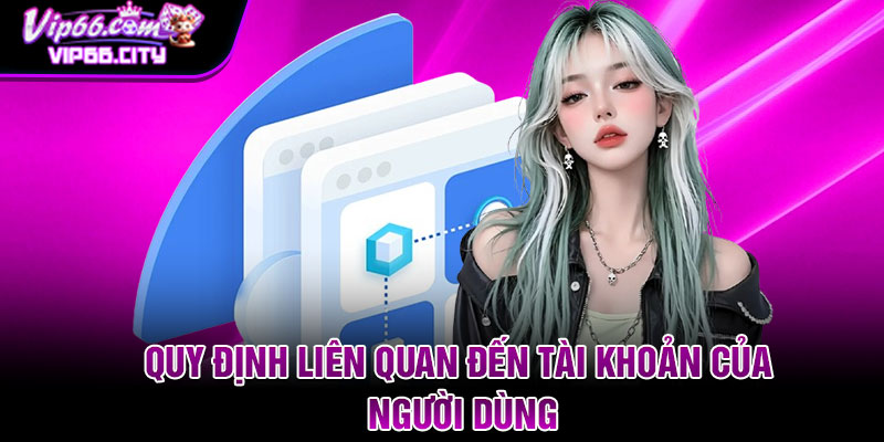 Quy định liên quan đến tài khoản của người dùng