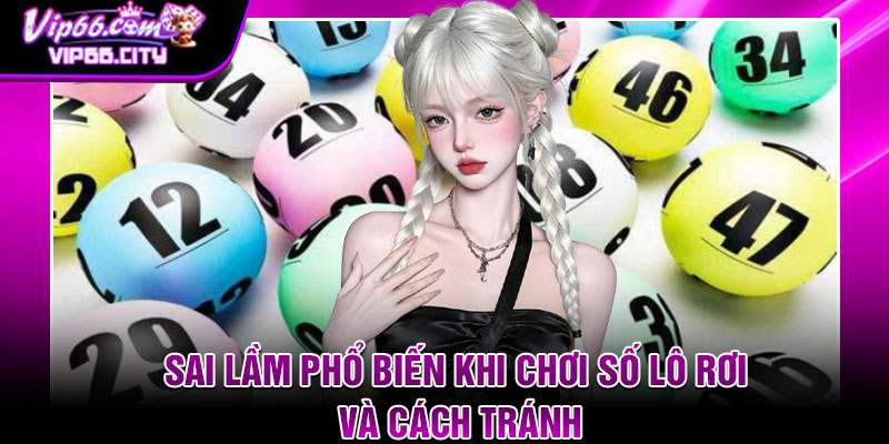 Sai lầm phổ biến khi chơi số lô rơi và cách tránh