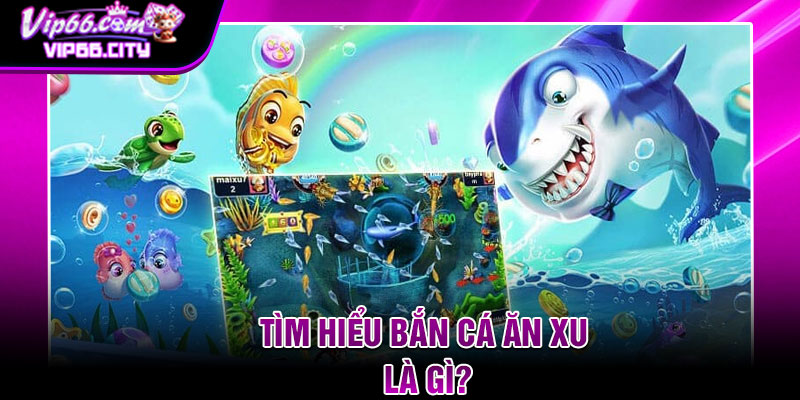 Tìm Hiểu Bắn Cá Ăn Xu Là Gì?