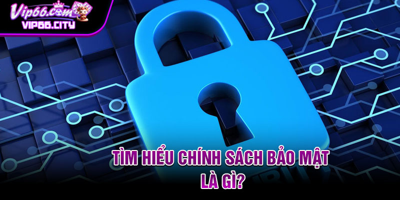 Tìm hiểu chính sách bảo mật là gì?