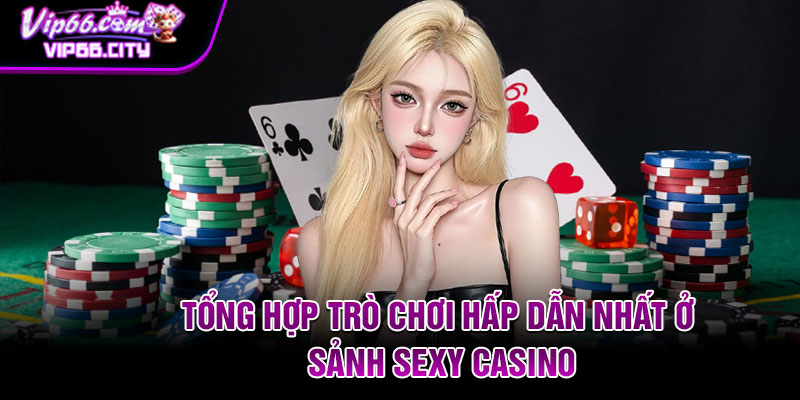 Tổng hợp trò chơi hấp dẫn nhất ở sảnh Sexy casino