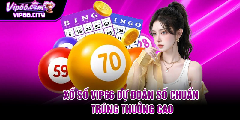 Xổ số Vip66 dự đoán số chuẩn trúng thưởng cao
