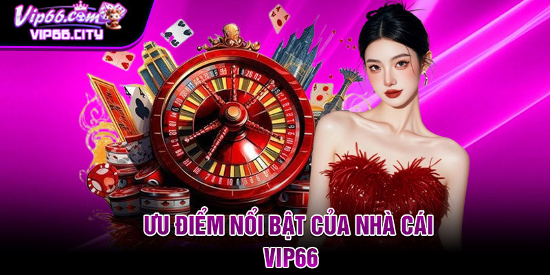 Ưu điểm nổi bật của nhà cái VIP66